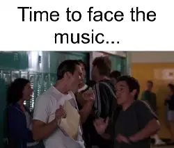 Time to face the music... meme
