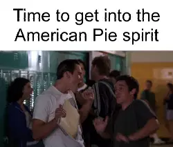 Time to get into the American Pie spirit meme