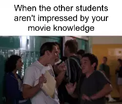 When the other students aren't impressed by your movie knowledge meme