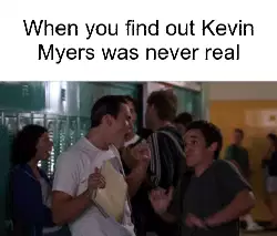 When you find out Kevin Myers was never real meme