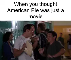 When you thought American Pie was just a movie meme