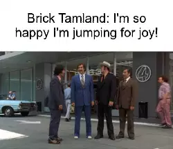 Brick Tamland: I'm so happy I'm jumping for joy! meme