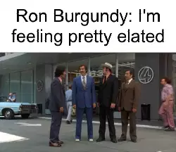 Ron Burgundy: I'm feeling pretty elated meme