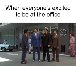 When everyone's excited to be at the office meme