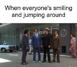 When everyone's smiling and jumping around meme