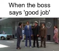 When the boss says 'good job' meme
