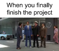 When you finally finish the project meme