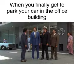When you finally get to park your car in the office building meme