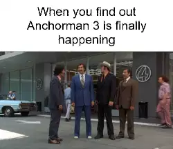 When you find out Anchorman 3 is finally happening meme