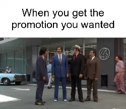 When you get the promotion you wanted meme
