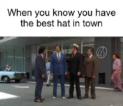When you know you have the best hat in town meme