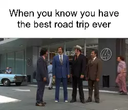 When you know you have the best road trip ever meme