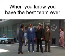 When you know you have the best team ever meme