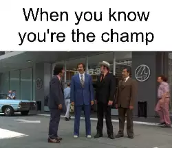 When you know you're the champ meme