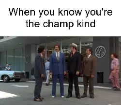 When you know you're the champ kind meme