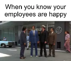 When you know your employees are happy meme