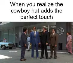 When you realize the cowboy hat adds the perfect touch meme