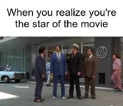 When you realize you're the star of the movie meme