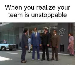 When you realize your team is unstoppable meme