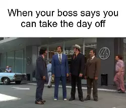 When your boss says you can take the day off meme