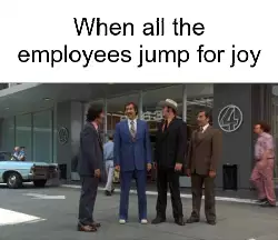 When all the employees jump for joy meme