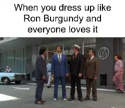 When you dress up like Ron Burgundy and everyone loves it meme
