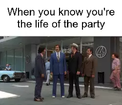 When you know you're the life of the party meme
