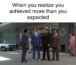 When you realize you achieved more than you expected meme