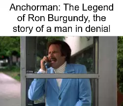 Anchorman: The Legend of Ron Burgundy, the story of a man in denial meme