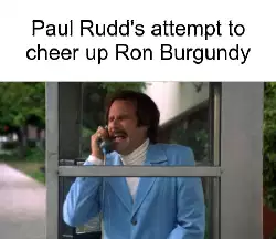Paul Rudd's attempt to cheer up Ron Burgundy meme
