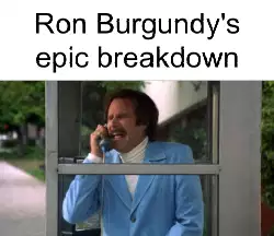 Ron Burgundy's epic breakdown meme
