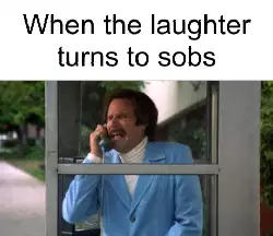 When the laughter turns to sobs meme