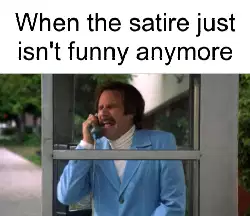 When the satire just isn't funny anymore meme