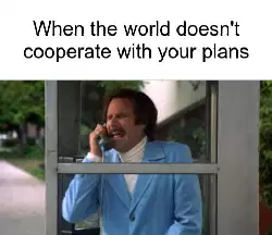 When the world doesn't cooperate with your plans meme