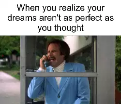 When you realize your dreams aren't as perfect as you thought meme