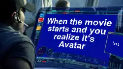 When the movie starts and you realize it's Avatar meme