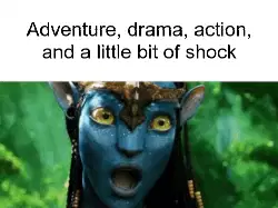Adventure, drama, action, and a little bit of shock meme