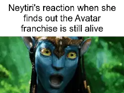 Neytiri's reaction when she finds out the Avatar franchise is still alive meme