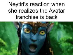 Neytiri's reaction when she realizes the Avatar franchise is back meme