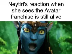 Neytiri's reaction when she sees the Avatar franchise is still alive meme