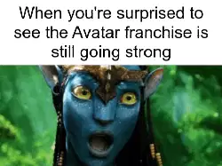 When you're surprised to see the Avatar franchise is still going strong meme