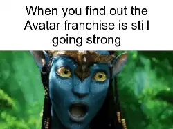 When you find out the Avatar franchise is still going strong meme