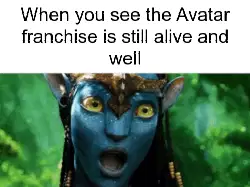 When you see the Avatar franchise is still alive and well meme