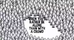 When you'd rather be alone than with a crowd meme