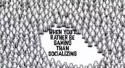 When you'd rather be gaming than socializing meme