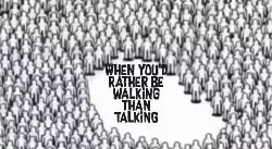 When you'd rather be walking than talking meme