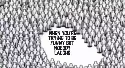 When you're trying to be funny but nobody laughs meme
