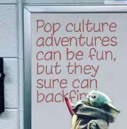 Pop culture adventures can be fun, but they sure can backfire! meme