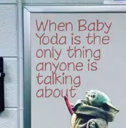 When Baby Yoda is the only thing anyone is talking about meme