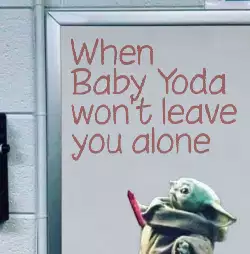 When Baby Yoda won't leave you alone meme
